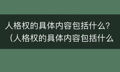人格权的具体内容包括什么？（人格权的具体内容包括什么）