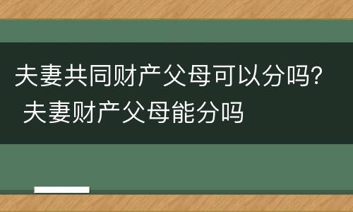 夫妻共同财产父母可以分吗？ 夫妻财产父母能分吗