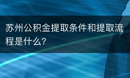 苏州公积金提取条件和提取流程是什么？