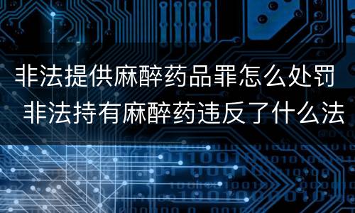 非法提供麻醉药品罪怎么处罚 非法持有麻醉药违反了什么法律
