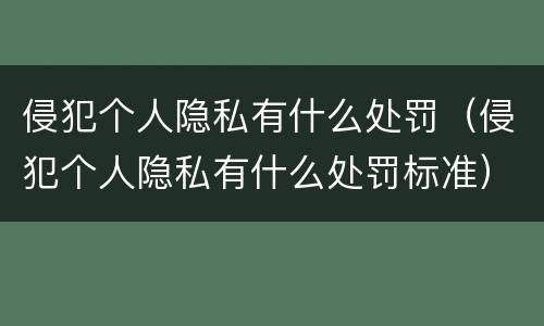 侵犯个人隐私有什么处罚（侵犯个人隐私有什么处罚标准）