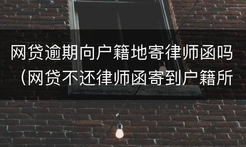 网贷逾期向户籍地寄律师函吗（网贷不还律师函寄到户籍所在地）