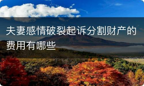 夫妻感情破裂起诉分割财产的费用有哪些