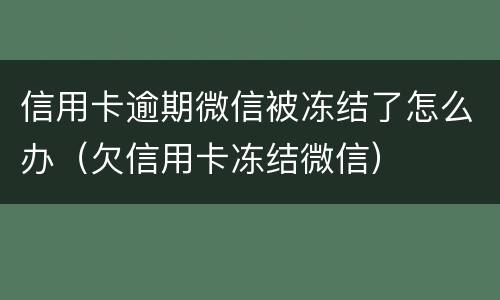 信用卡逾期微信被冻结了怎么办（欠信用卡冻结微信）