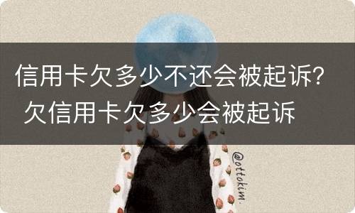 信用卡欠多少不还会被起诉？ 欠信用卡欠多少会被起诉