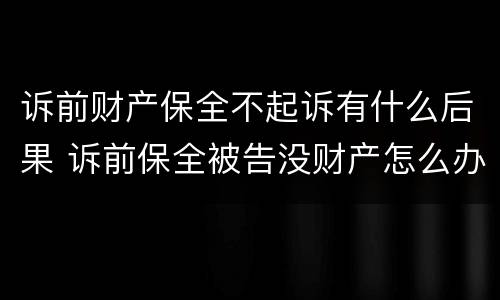 诉前财产保全不起诉有什么后果 诉前保全被告没财产怎么办