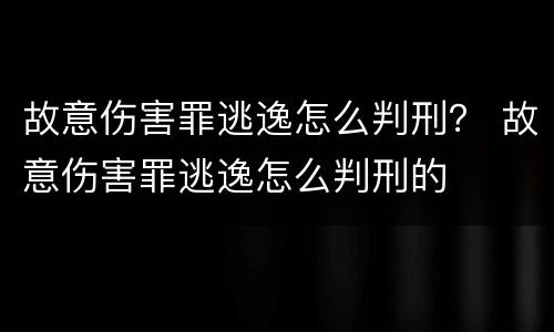 故意伤害罪逃逸怎么判刑？ 故意伤害罪逃逸怎么判刑的