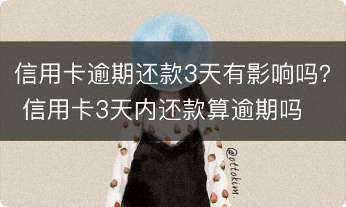 信用卡逾期还款3天有影响吗？ 信用卡3天内还款算逾期吗