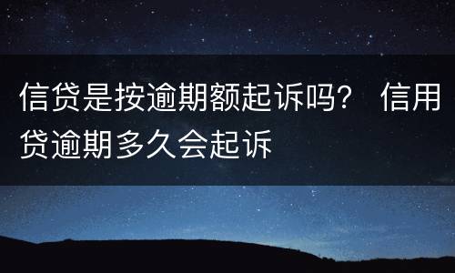 信贷是按逾期额起诉吗？ 信用贷逾期多久会起诉