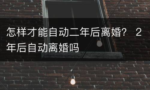 怎样才能自动二年后离婚？ 2年后自动离婚吗