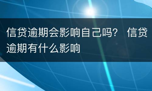 信贷逾期会影响自己吗？ 信贷逾期有什么影响