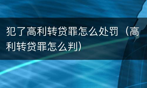 犯了高利转贷罪怎么处罚（高利转贷罪怎么判）