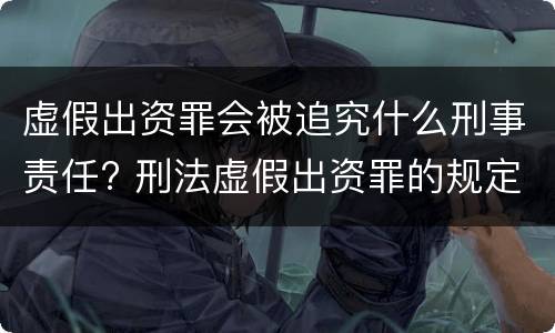 虚假出资罪会被追究什么刑事责任? 刑法虚假出资罪的规定