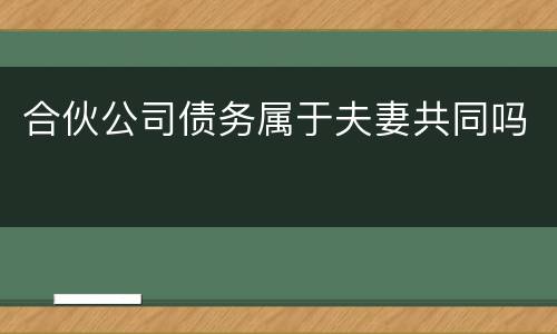 合伙公司债务属于夫妻共同吗