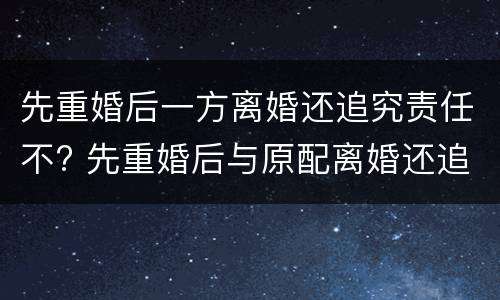 先重婚后一方离婚还追究责任不? 先重婚后与原配离婚还追诉吗