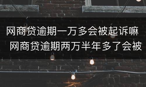 网商贷逾期一万多会被起诉嘛 网商贷逾期两万半年多了会被起诉吗