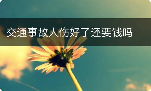 交通事故人伤好了还要钱吗