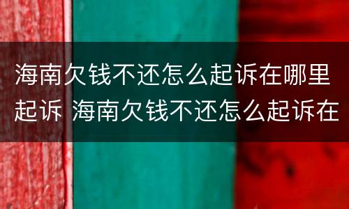 海南欠钱不还怎么起诉在哪里起诉 海南欠钱不还怎么起诉在哪里起诉呢