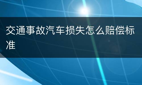 交通事故汽车损失怎么赔偿标准