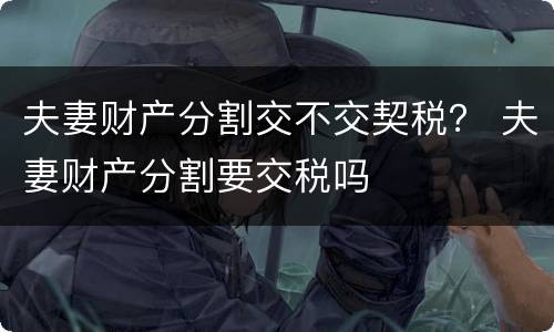 夫妻财产分割交不交契税？ 夫妻财产分割要交税吗