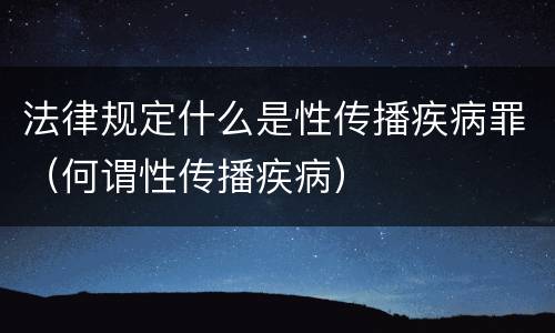 法律规定什么是性传播疾病罪（何谓性传播疾病）