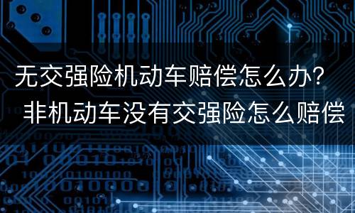 无交强险机动车赔偿怎么办？ 非机动车没有交强险怎么赔偿