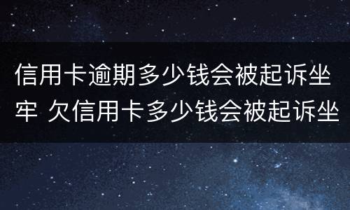信用卡逾期多少钱会被起诉坐牢 欠信用卡多少钱会被起诉坐牢