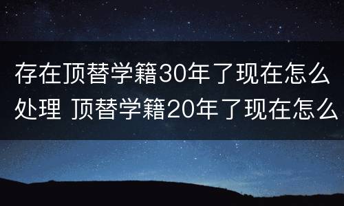 存在顶替学籍30年了现在怎么处理 顶替学籍20年了现在怎么处理