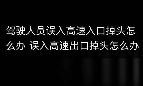 驾驶人员误入高速入口掉头怎么办 误入高速出口掉头怎么办