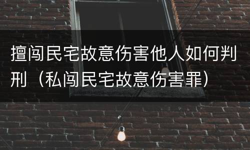 擅闯民宅故意伤害他人如何判刑（私闯民宅故意伤害罪）
