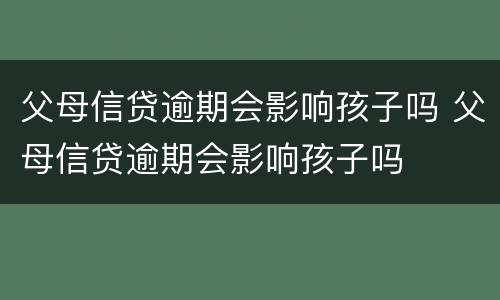 父母信贷逾期会影响孩子吗 父母信贷逾期会影响孩子吗