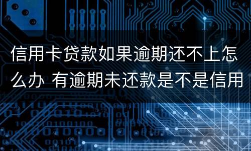 信用卡贷款如果逾期还不上怎么办 有逾期未还款是不是信用卡办不了