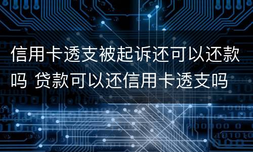 信用卡透支被起诉还可以还款吗 贷款可以还信用卡透支吗