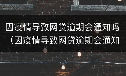 因疫情导致网贷逾期会通知吗（因疫情导致网贷逾期会通知吗怎么办）