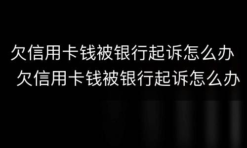 欠信用卡钱被银行起诉怎么办 欠信用卡钱被银行起诉怎么办呢