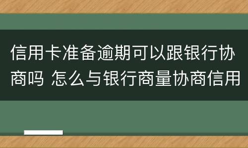 信用卡准备逾期可以跟银行协商吗 怎么与银行商量协商信用卡逾期还款事宜