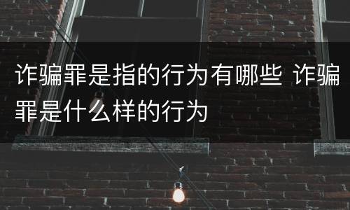 诈骗罪是指的行为有哪些 诈骗罪是什么样的行为