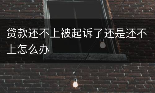 贷款还不上被起诉了还是还不上怎么办