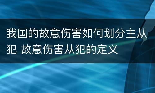 我国的故意伤害如何划分主从犯 故意伤害从犯的定义