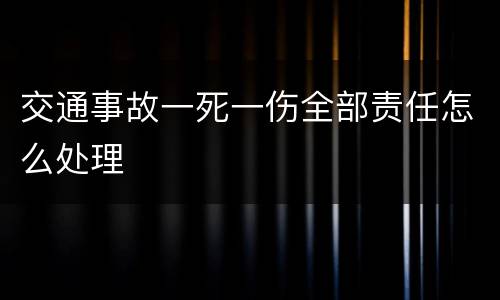 交通事故一死一伤全部责任怎么处理