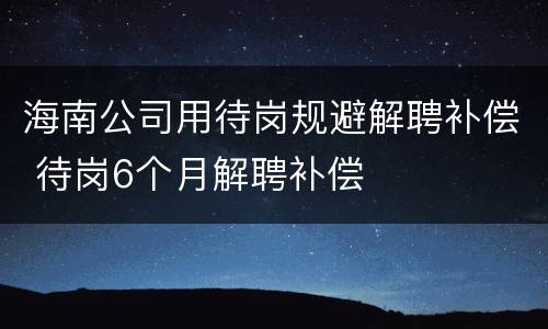 海南公司用待岗规避解聘补偿 待岗6个月解聘补偿