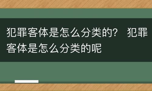 犯罪客体是怎么分类的？ 犯罪客体是怎么分类的呢