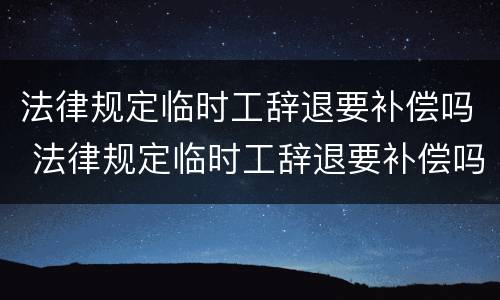 法律规定临时工辞退要补偿吗 法律规定临时工辞退要补偿吗多少钱