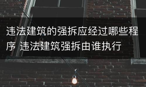 违法建筑的强拆应经过哪些程序 违法建筑强拆由谁执行