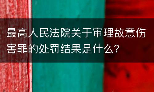 最高人民法院关于审理故意伤害罪的处罚结果是什么？