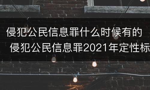 侵犯公民信息罪什么时候有的 侵犯公民信息罪2021年定性标准