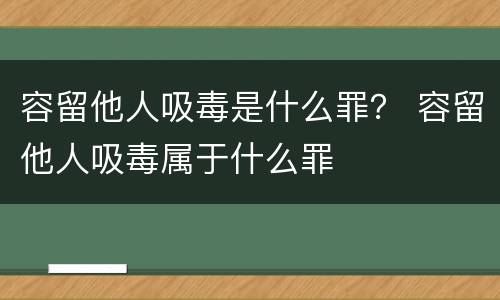 容留他人吸毒是什么罪？ 容留他人吸毒属于什么罪