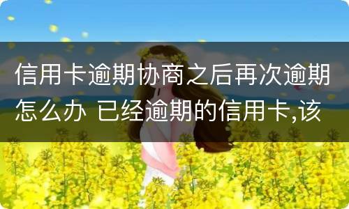 信用卡逾期协商之后再次逾期怎么办 已经逾期的信用卡,该如何与银行协商暂缓还款