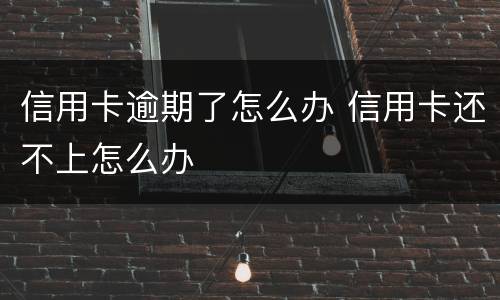信用卡逾期了怎么办 信用卡还不上怎么办