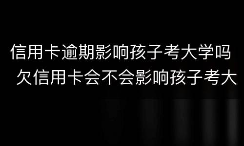 信用卡逾期影响孩子考大学吗 欠信用卡会不会影响孩子考大学